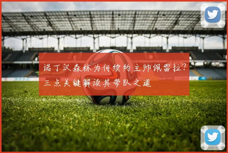 诺丁汉森林为何续约主帅佩雷拉？三点关键解读其带队之道
