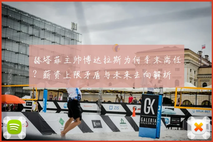 赫塔菲主帅博达拉斯为何季末离任？薪资上限矛盾与未来去向解析